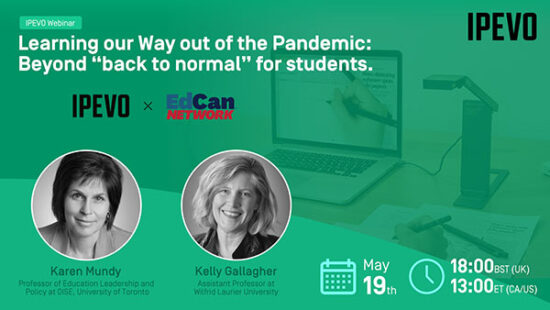 IPEVO Webinar: Learning our Way out of the Pandemic: Beyond “back to normal” for students. IPEVO X EdCan Network. Karen Mundy, Professor of Education Leadership and Policy at OISE, University of Toronto. Kelly Gallagher, Assistant Professor at Wilfred Laurier University. May 19th. 18:00 BST (UK). 13:00 ET (CA/US).
